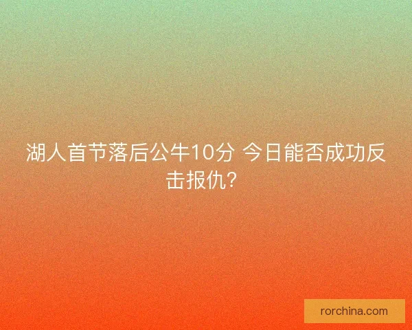 湖人首节落后公牛10分 今日能否成功反击报仇？