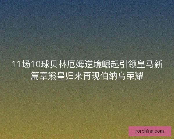 11场10球贝林厄姆逆境崛起引领皇马新篇章熊皇归来再现伯纳乌荣耀