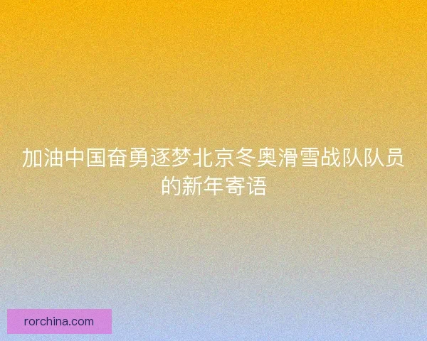 加油中国奋勇逐梦北京冬奥滑雪战队队员的新年寄语