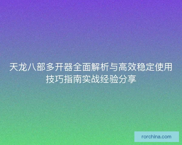 天龙八部多开器全面解析与高效稳定使用技巧指南实战经验分享